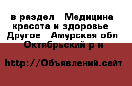  в раздел : Медицина, красота и здоровье » Другое . Амурская обл.,Октябрьский р-н